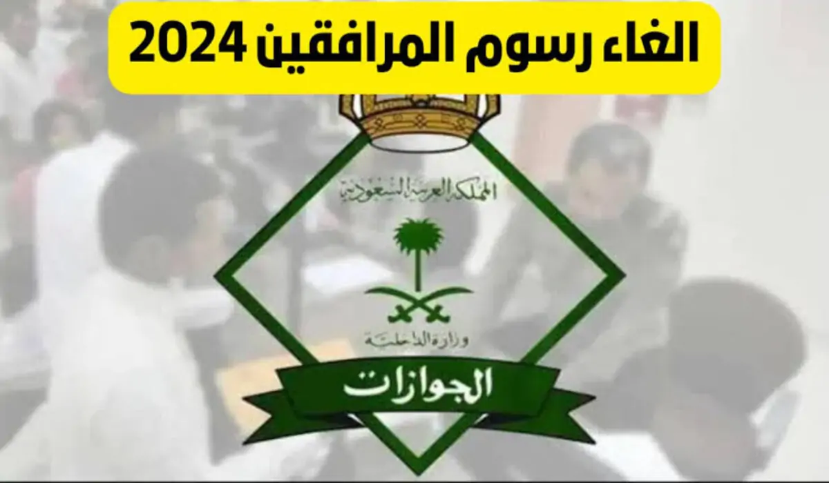 عاجل .. إلغاء رسوم المرافقين 2025 حقيقة أم شائعة؟ الجوازات السعودية تحسم الجدل